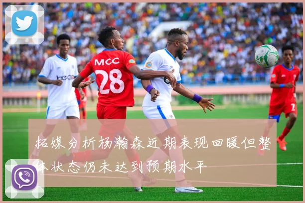 拓媒分析杨瀚森近期表现回暖但整体状态仍未达到预期水平
