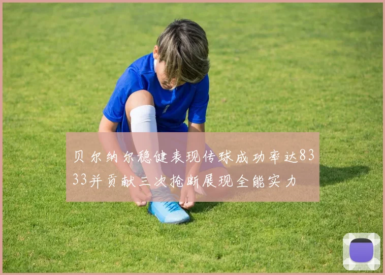 贝尔纳尔稳健表现传球成功率达8333并贡献三次抢断展现全能实力