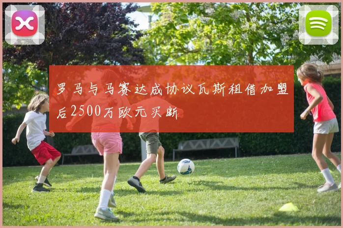 罗马与马赛达成协议瓦斯租借加盟后2500万欧元买断